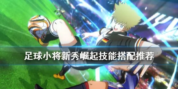 《足球小将新秀崛起》技能搭配推荐 新人技能怎么搭配