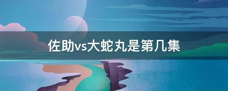 佐助vs大蛇丸是第几集