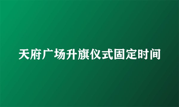 天府广场升旗仪式固定时间