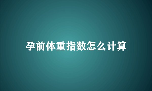 孕前体重指数怎么计算