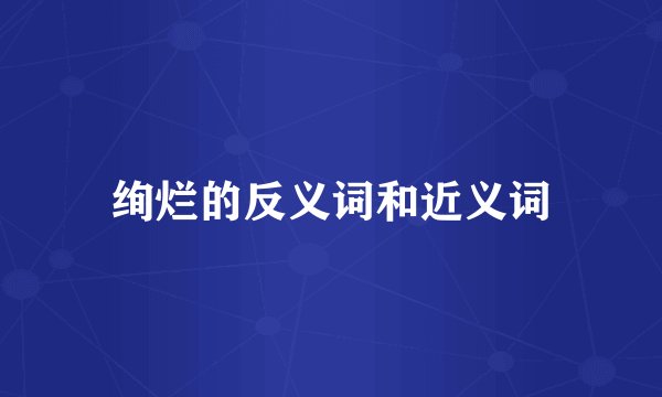 绚烂的反义词和近义词