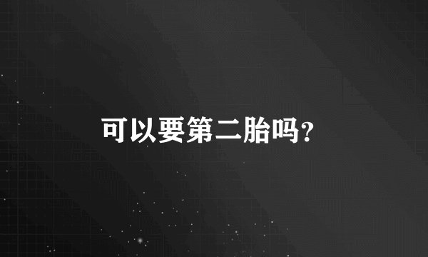 可以要第二胎吗？