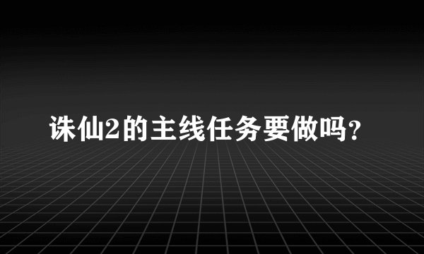 诛仙2的主线任务要做吗？