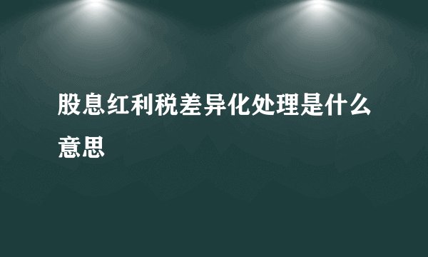 股息红利税差异化处理是什么意思