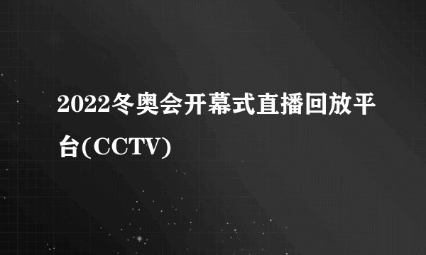 2022冬奥会开幕式直播回放平台(CCTV)