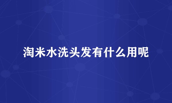 淘米水洗头发有什么用呢