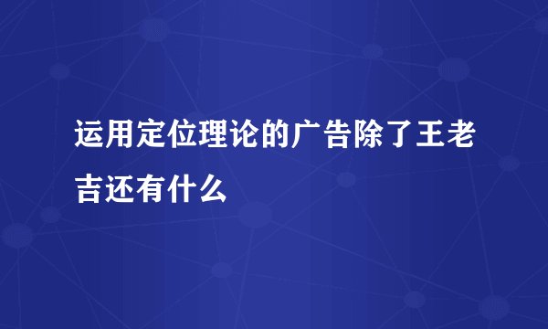 运用定位理论的广告除了王老吉还有什么