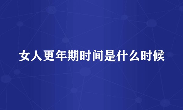 女人更年期时间是什么时候
