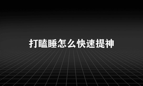 打瞌睡怎么快速提神