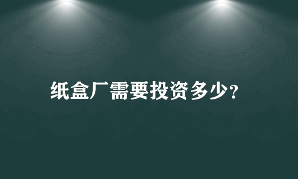 纸盒厂需要投资多少？