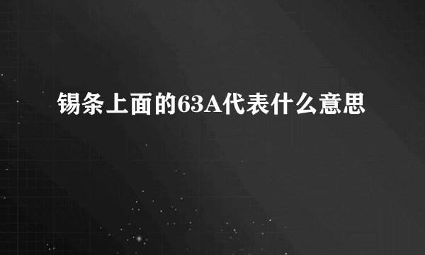 锡条上面的63A代表什么意思