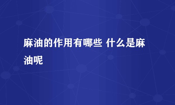 麻油的作用有哪些 什么是麻油呢