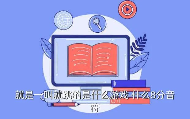 8分音符游戏，就是一叫就跳的是什么游戏 什么8分音符