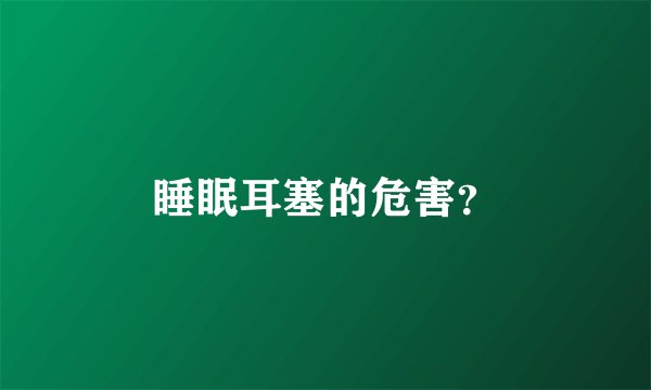 睡眠耳塞的危害？