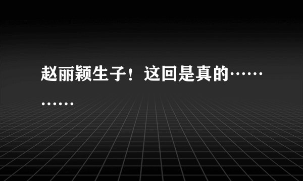 赵丽颖生子！这回是真的…………