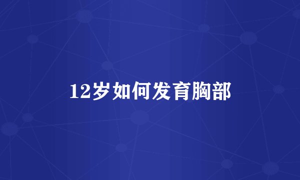 12岁如何发育胸部