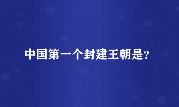 中国第一个封建王朝是？