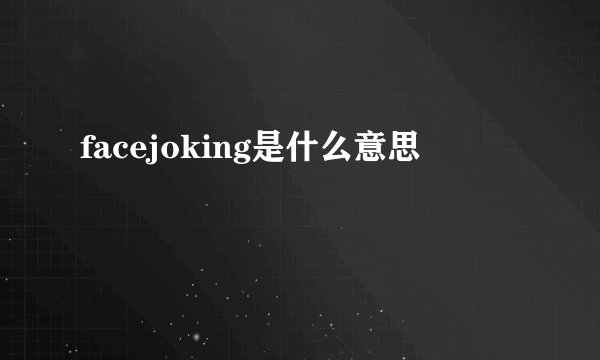 facejoking是什么意思