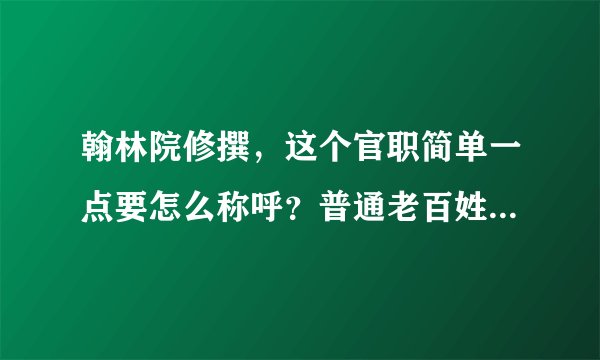 翰林院修撰，这个官职简单一点要怎么称呼？普通老百姓要怎么称呼他？