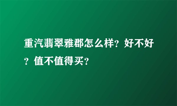 重汽翡翠雅郡怎么样？好不好？值不值得买？