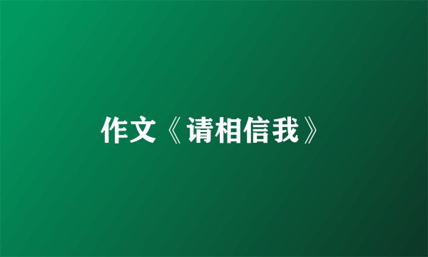 作文《请相信我》