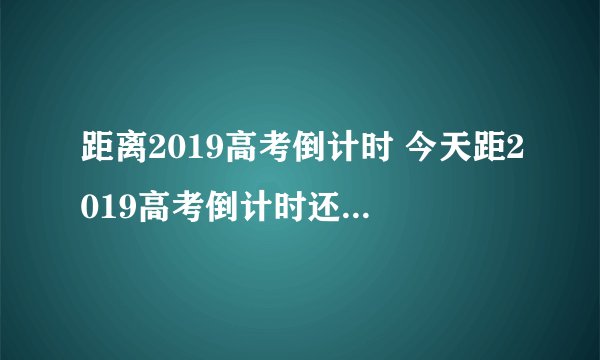 距离2019高考倒计时 今天距2019高考倒计时还有多少天