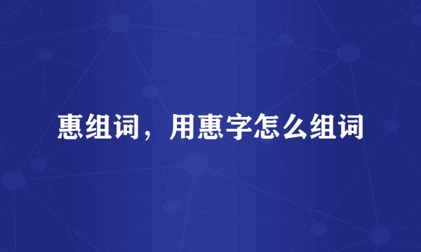 惠组词，用惠字怎么组词