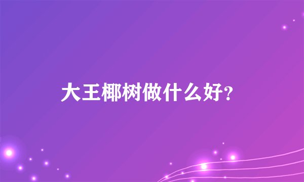 大王椰树做什么好？