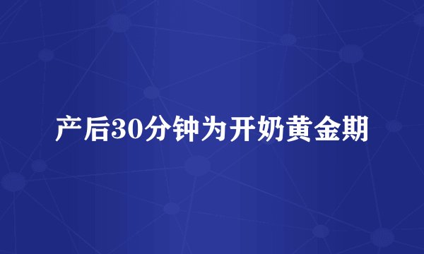 产后30分钟为开奶黄金期
