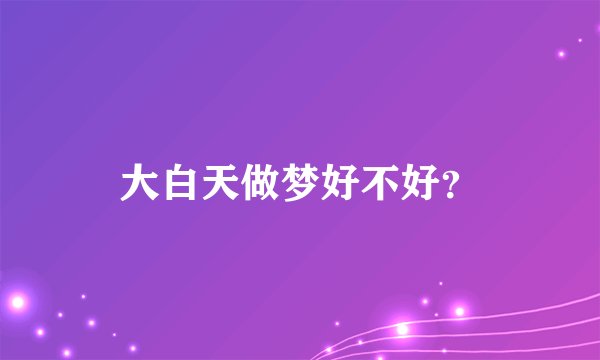 大白天做梦好不好？