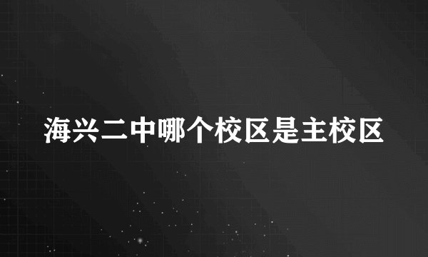 海兴二中哪个校区是主校区