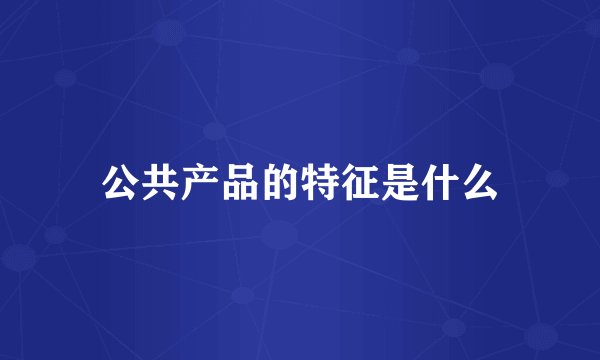 公共产品的特征是什么