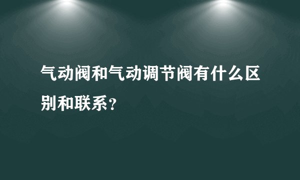 气动阀和气动调节阀有什么区别和联系？