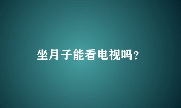 坐月子能看电视吗？