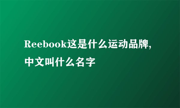 Reebook这是什么运动品牌,中文叫什么名字