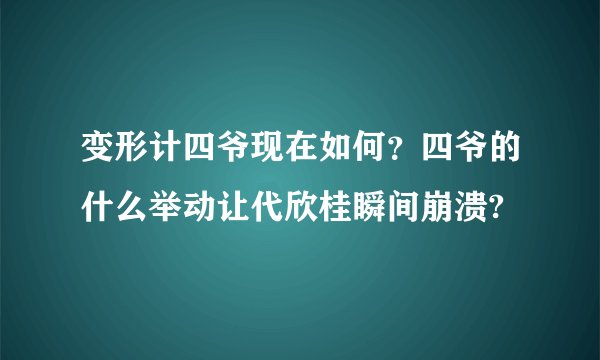 变形计四爷现在如何？四爷的什么举动让代欣桂瞬间崩溃?