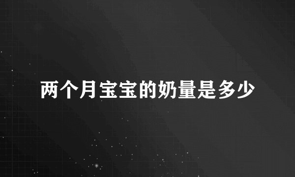 两个月宝宝的奶量是多少