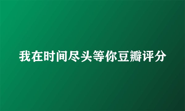 我在时间尽头等你豆瓣评分
