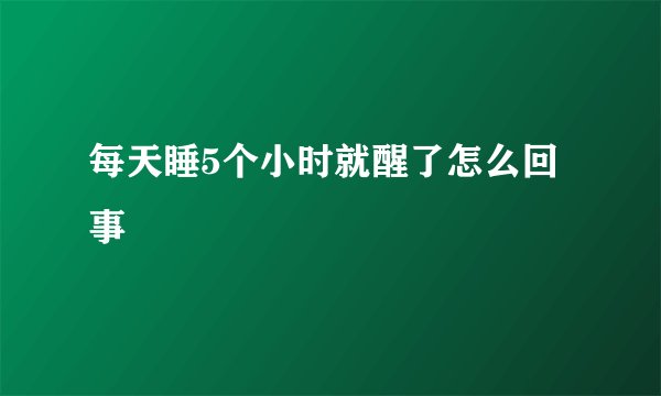 每天睡5个小时就醒了怎么回事