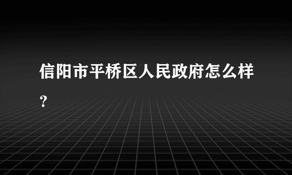 信阳市平桥区人民政府怎么样？
