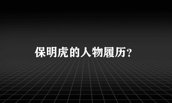 保明虎的人物履历？