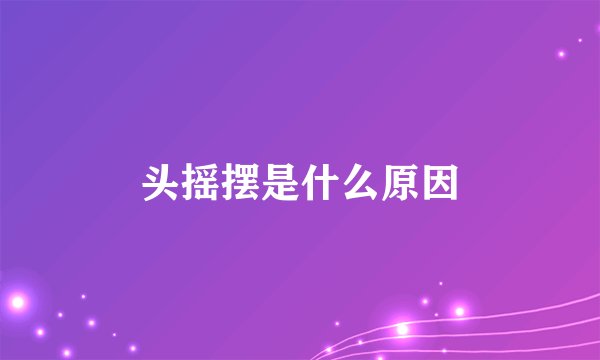 头摇摆是什么原因