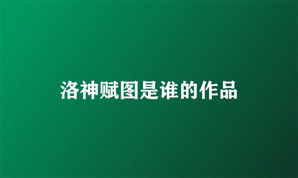 洛神赋图是谁的作品