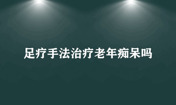 足疗手法治疗老年痴呆吗
