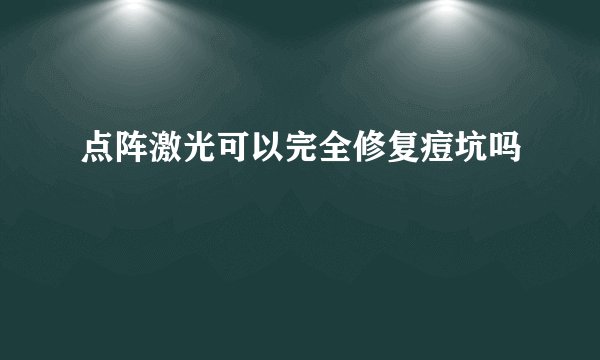 点阵激光可以完全修复痘坑吗