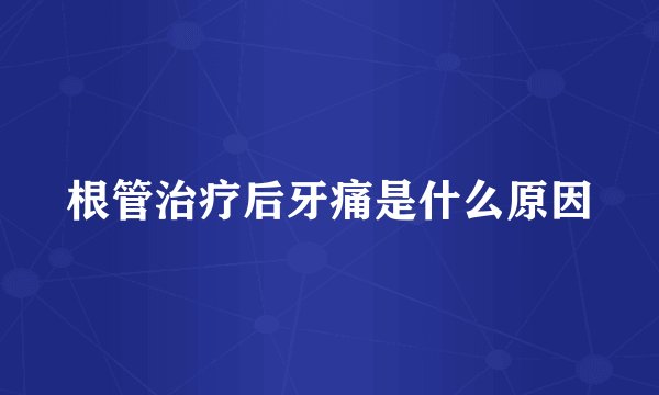 根管治疗后牙痛是什么原因