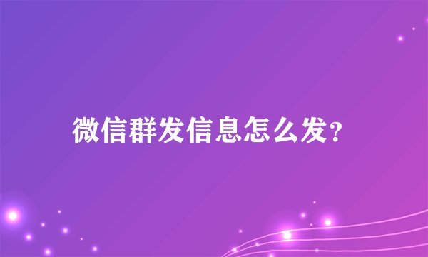 微信群发信息怎么发？