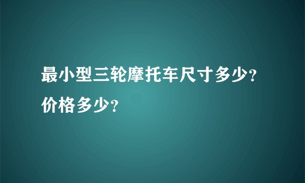 最小型三轮摩托车尺寸多少？价格多少？