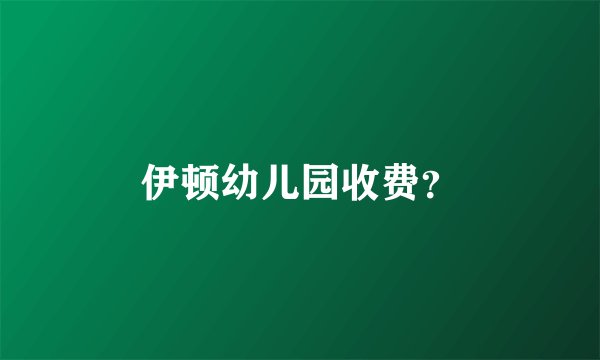 伊顿幼儿园收费？
