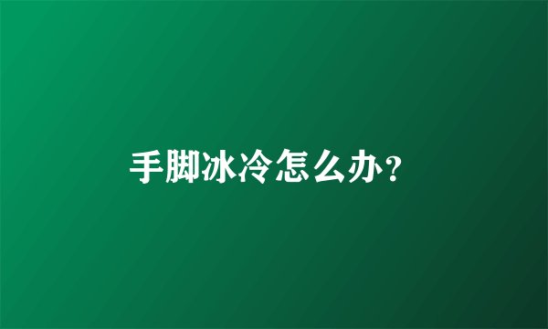 手脚冰冷怎么办？